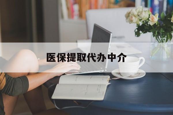 宝鸡医保提取代办中介(医保提取代办中介合法吗)