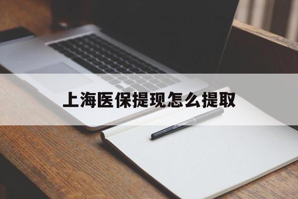 宝鸡上海医保提现怎么提取(上海医保提现怎么提取出来)