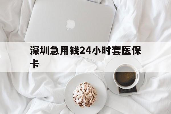 宝鸡深圳急用钱24小时套医保卡(急用钱周转就找微粒贷小额贷款)