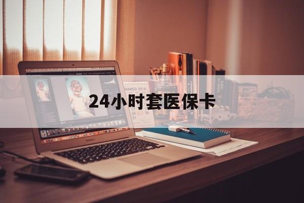 宝鸡24小时套医保卡(上海24小时套医保卡)