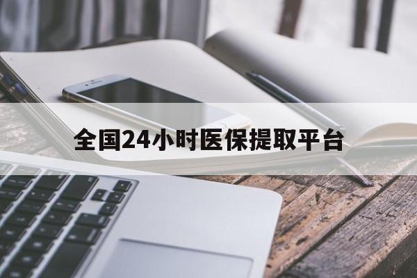 宝鸡全国24小时医保提取平台(全国24小时医保提取平台有哪些)