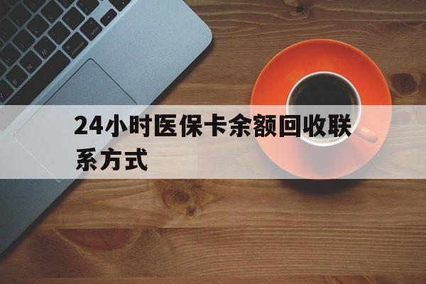 24小时医保卡余额回收联系方式(高价回收医保卡联系方式)