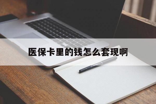 宝鸡医保卡里的钱怎么套现啊(医保卡的钱怎么套出来啊)