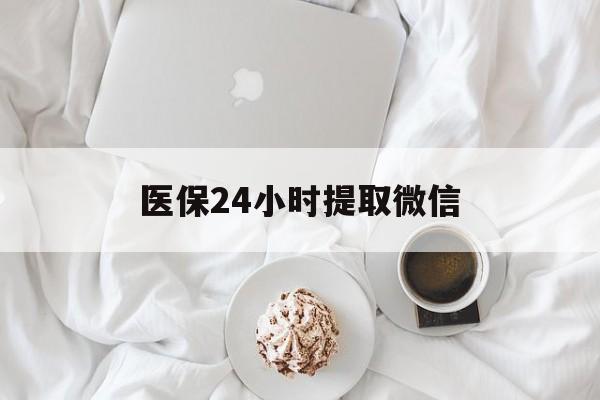 宝鸡医保24小时提取微信(微信医保提现)