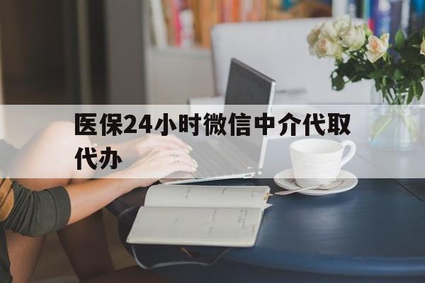宝鸡医保24小时微信中介代取代办(医保代办服务)