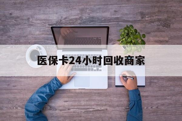 宝鸡医保卡24小时回收商家(医保卡回收电话)