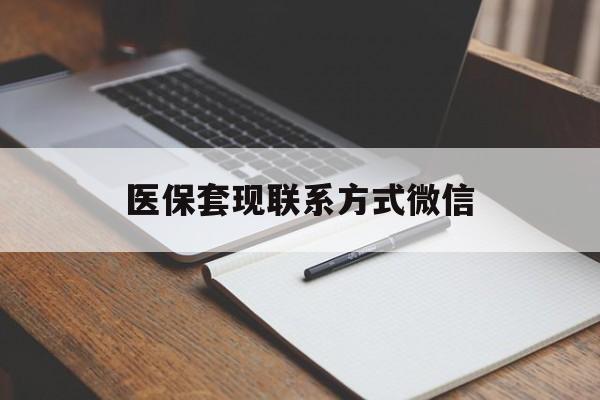 宝鸡医保套现联系方式微信(医保套现的联系方式)