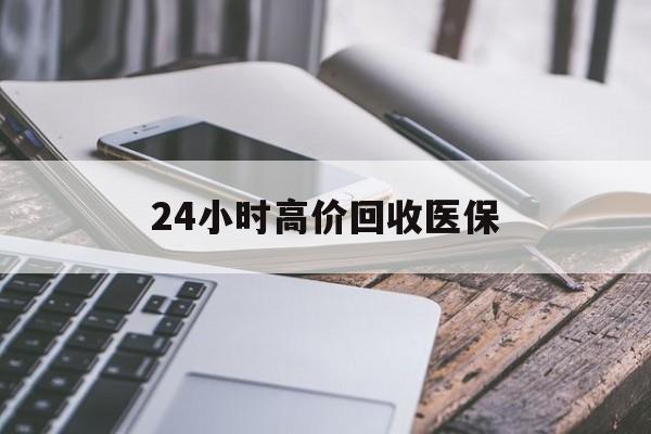 宝鸡24小时高价回收医保(24小时高价回收医保无锡)