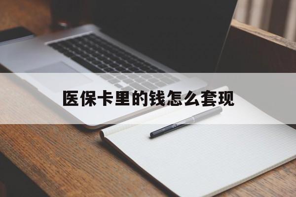 宝鸡医保卡里的钱怎么套现(医保卡里的钱怎么套现到银行卡)