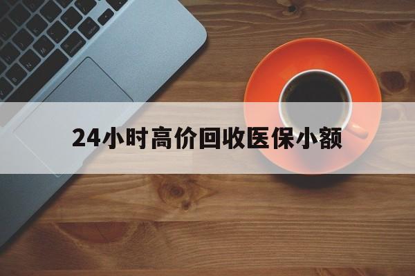 宝鸡24小时高价回收医保小额(求一个套医保卡的黄牛)