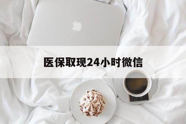 宝鸡医保取现24小时微信(医保取现24小时微信官方入口)