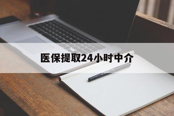 宝鸡医保提取24小时中介(医保提取24小时中介代办)