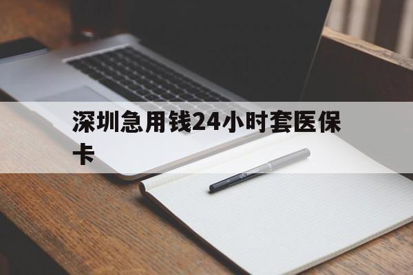 宝鸡深圳急用钱24小时套医保卡(24小时套医保卡联系方式)