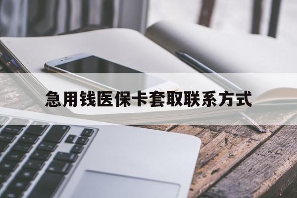 宝鸡急用钱医保卡套取联系方式(谁有医保套现联系方式)
