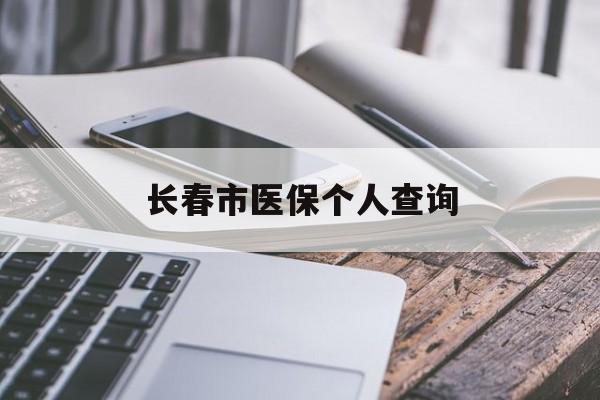 宝鸡长春市医保个人查询(长春医保查询个人账户官网)
